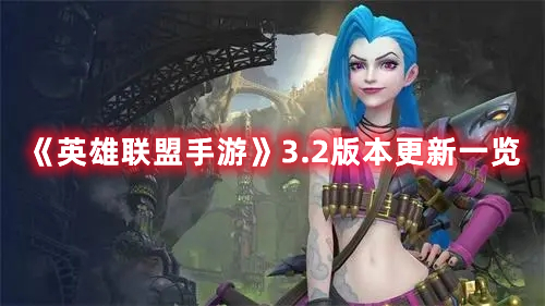 《英雄聯(lián)盟手游》3.2版本更新一覽