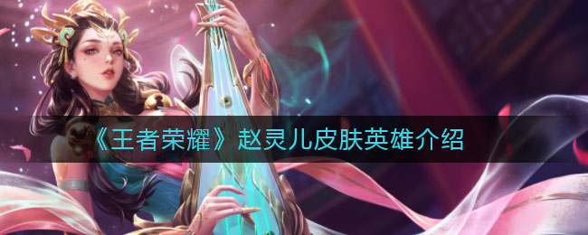 《王者榮耀》趙靈兒皮膚一覽