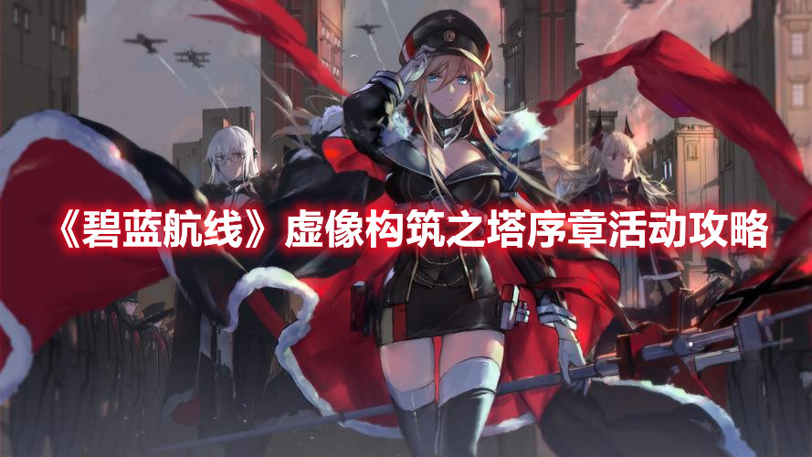 《碧藍航線》虛像構筑之塔序章活動攻略