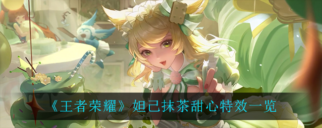 《王者榮耀》妲己抹茶甜心特效詳細