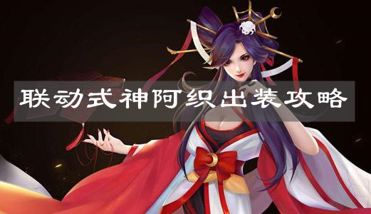 《決戰(zhàn)平安京》聯(lián)動式神阿織出裝攻略