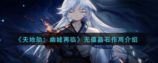 《天地劫：幽城再臨》無蘊(yùn)晶石作用一覽