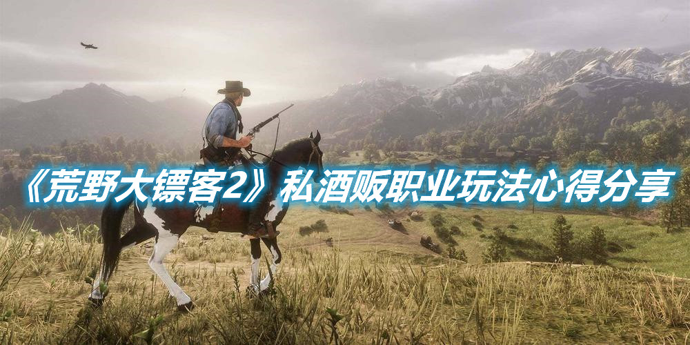 《荒野大鏢客2》私酒販職業玩法心得分享