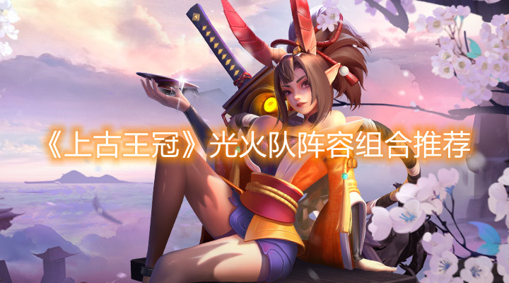《上古王冠》光火隊陣容組合推薦