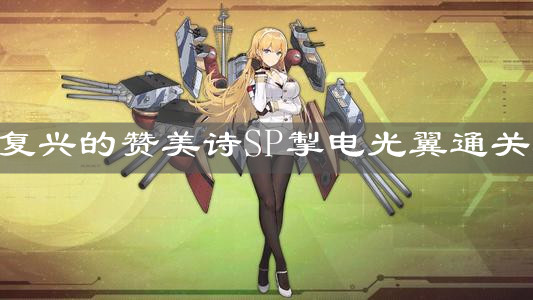 《碧藍航線》復興的贊美詩SP掣電光翼通關攻略