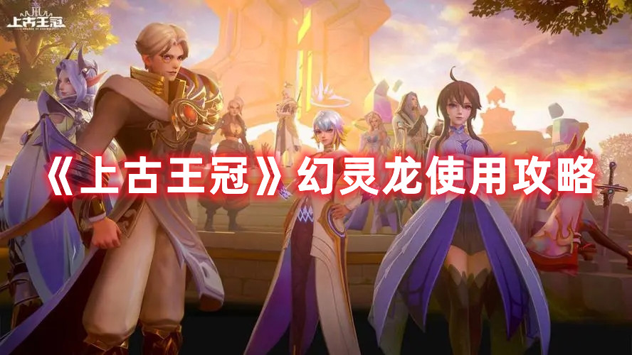 《上古王冠》幻靈龍使用攻略