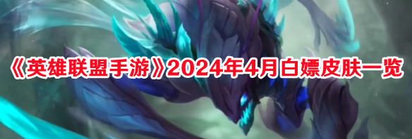 《英雄聯(lián)盟手游》2024年4月白嫖皮膚一覽