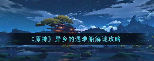 《原神》異鄉(xiāng)的遇難船解謎分析