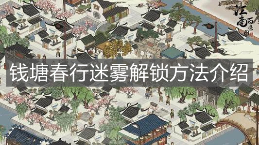 《江南百景圖》錢塘春行迷霧解鎖方法介紹