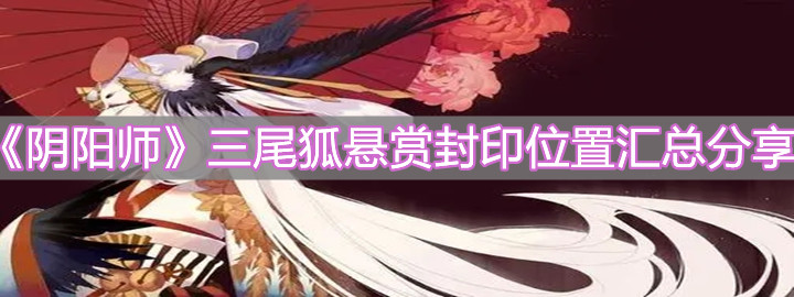 《陰陽師》三尾狐懸賞封印位置匯總分享