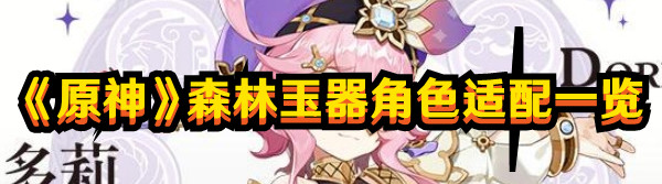 《原神》森林玉器角色適配一覽