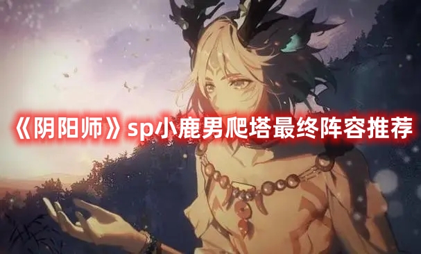 《陰陽師》sp小鹿男爬塔最終陣容推薦