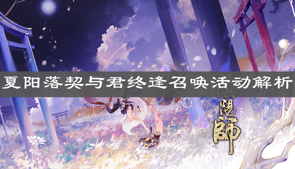 《陰陽師》夏陽落契與君終逢召喚活動解析