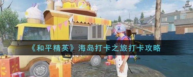 《和平精英》海島打卡之旅打卡地址