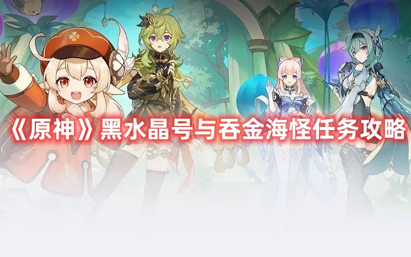 《原神》黑水晶號與吞金海怪任務(wù)攻略