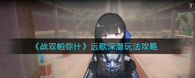 《戰(zhàn)雙帕彌什》遠(yuǎn)歌深潛玩法推薦