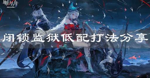 《明日方舟》閉鎖監(jiān)獄低配打法分享