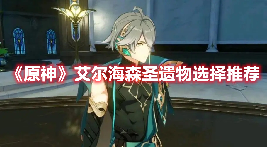 《原神》艾爾海森圣遺物選擇推薦