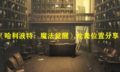 《哈利波特：魔法覺醒》龍糞位置分享