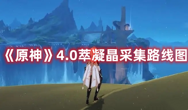 《原神》4.0萃凝晶采集路線圖