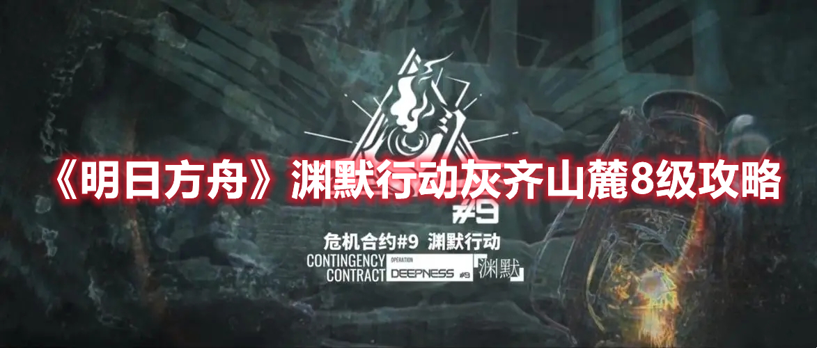 《明日方舟》淵默行動(dòng)灰齊山麓8級(jí)攻略