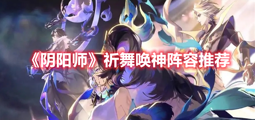 《陰陽師》祈舞喚神陣容推薦