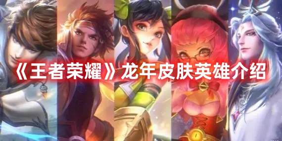 《王者榮耀》龍年皮膚英雄介紹
