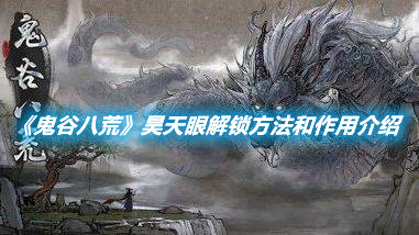 《鬼谷八荒》昊天眼解鎖方法和作用介紹
