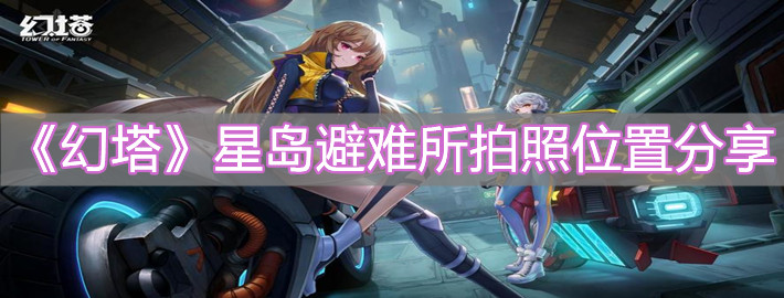 《幻塔》星島避難所拍照位置分享