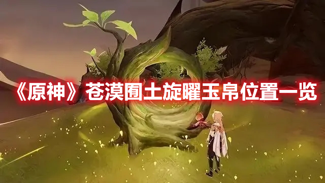 《原神》蒼漠囿土旋曜玉帛位置一覽