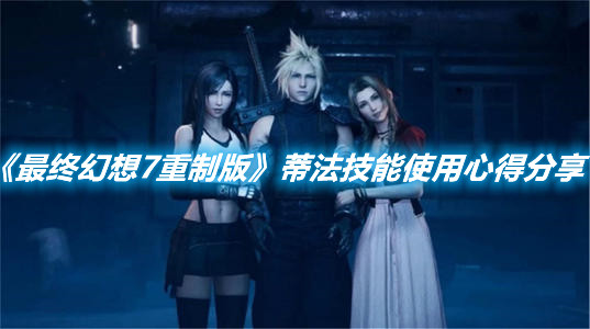 《最終幻想7重制版》蒂法技能使用心得分享