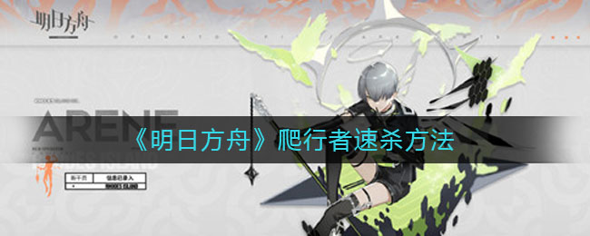 《明日方舟》爬行者速殺方法