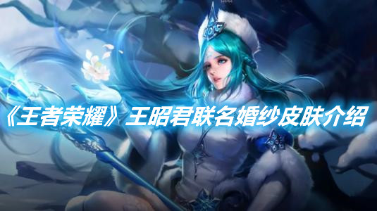 《王者榮耀》王昭君聯名婚紗皮膚介紹