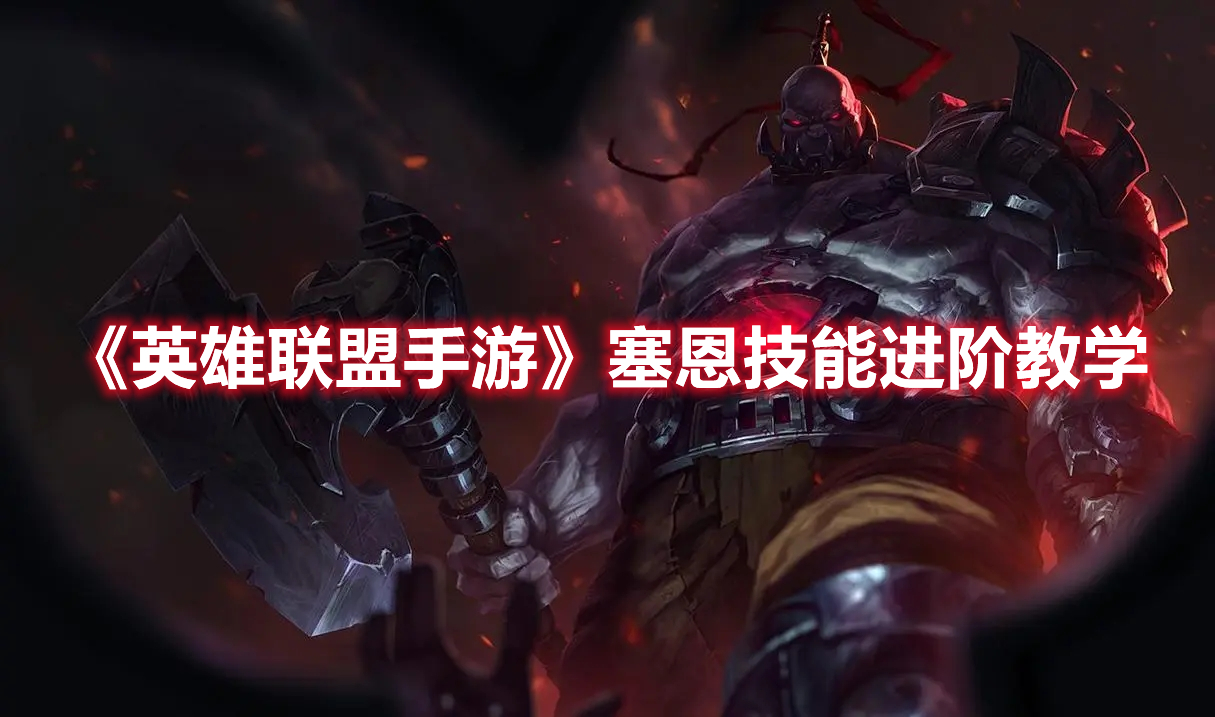 《英雄聯(lián)盟手游》塞恩技能進(jìn)階教學(xué)