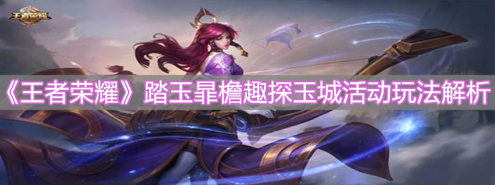 《王者榮耀》踏玉暃檐趣探玉城活動玩法解析