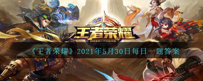 《王者榮耀》2021年5月30日微信每日一題答案