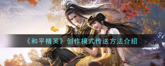 《和平精英》創(chuàng)作模式傳送方法詳解