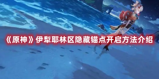 《原神》伊犁耶林區(qū)隱藏錨點(diǎn)開(kāi)啟方法介紹