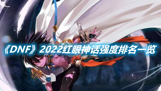 《DNF》2022紅眼神話強度排名一覽
