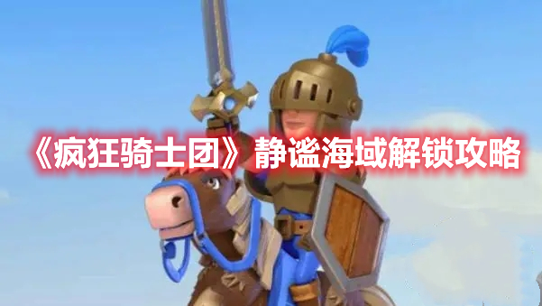 《瘋狂騎士團(tuán)》靜謐海域解鎖攻略