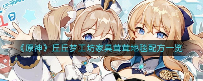 《原神》丘丘夢工坊家具茸茸地毯配方一覽