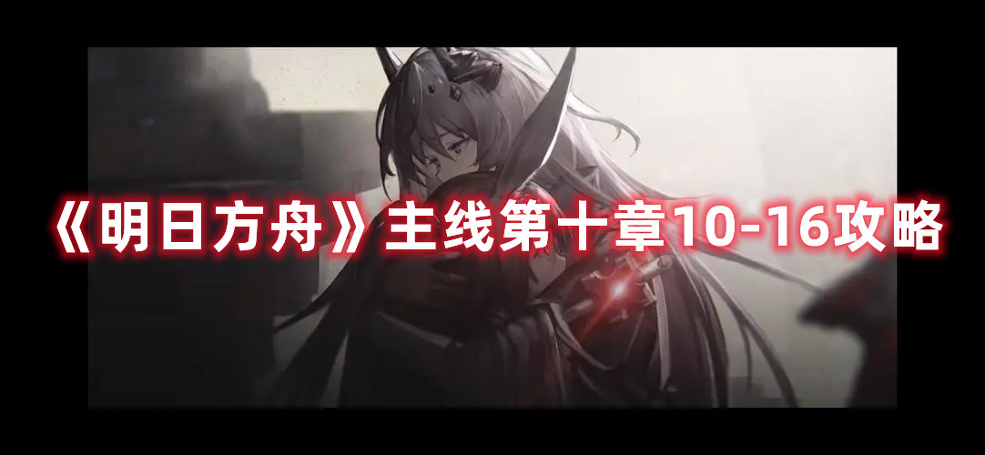 《明日方舟》主線第十章10-16攻略