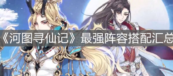 《河圖尋仙記》最強(qiáng)陣容搭配匯總