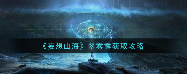 《妄想山海》翠霧露獲取方法