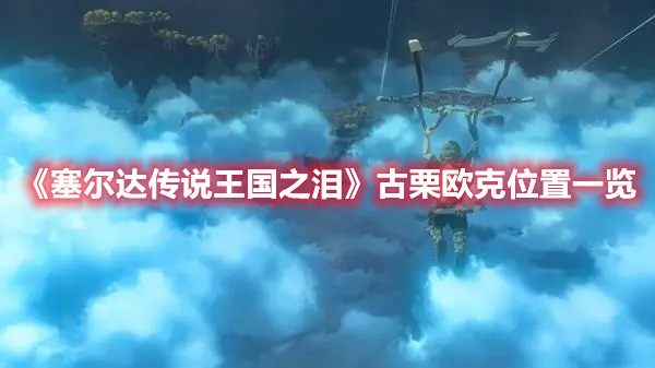 《塞爾達傳說王國之淚》古栗歐克位置一覽