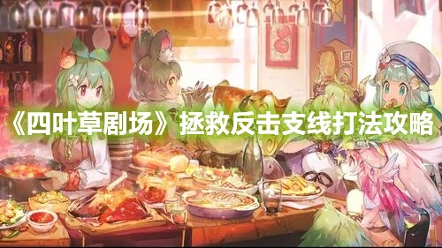 《四葉草劇場》拯救反擊支線打法攻略
