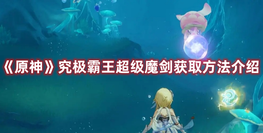 《原神》究極霸王超級魔劍獲取方法介紹