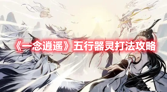 《一念逍遙》五行器靈打法攻略