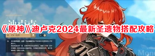 《原神》迪盧克2024最新圣遺物搭配攻略