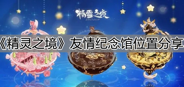 《精靈之境》友情紀念館位置分享